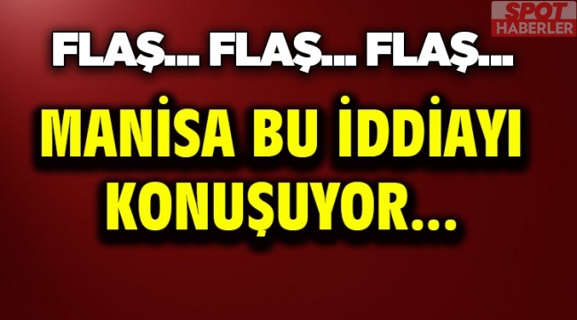 Manisa Bu iddiayı konuşuyor….