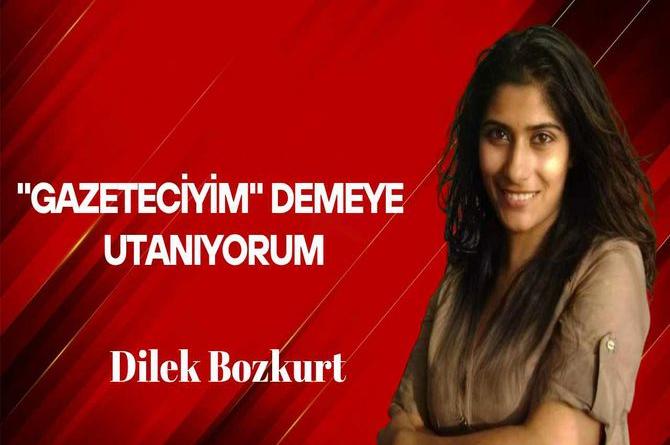 Dilek Bozkurt yazdı… “Gazeteciyim” demeye utanıyorum