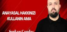 Serkan Candaş yazdı: Anayasal hakkınızı kullanın ama…