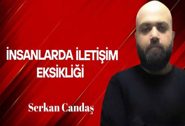 Serkan Candaş yazdı… İnsanlarda iletişim eksikliği
