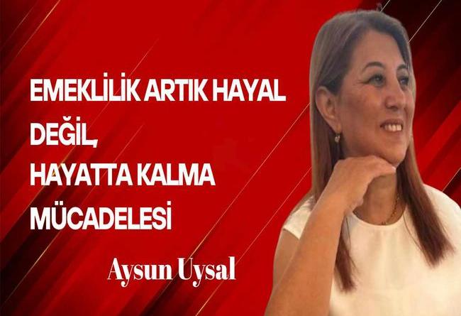 Aysun Uysal yazdı… Emeklilik artık hayal değil, hayatta kalma mücadelesi!