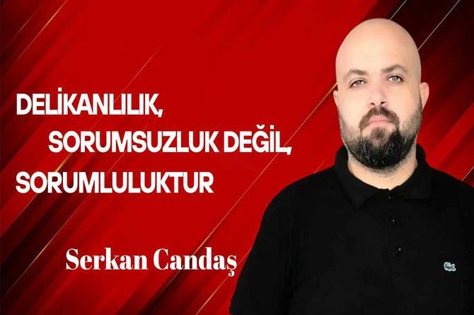Serkan Candaş yazdı… Gerçek delikanlılık ve adamlık, sorumsuzluk değil, sorumluluktur!