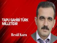 Resül Kara yazdı… Tapu Sahibi Türk Milletidir