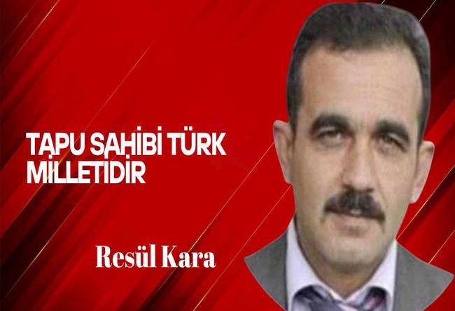 Resül Kara yazdı… Tapu Sahibi Türk Milletidir