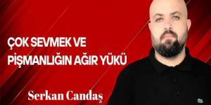 Serkan Candaş yazdı… Çok Sevmek ve Pişmanlığın Ağır Yükü