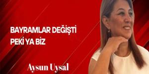 Aysun Uysal Yazdı… Bayramlar Değişti, Peki Ya Biz