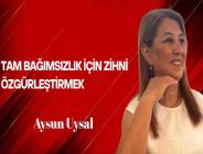Aysun Uysal Yazdı… Tam Bağımsızlık İçin Zihni Özgürleştirmek
