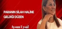 Aysun Uysal Yazdı… Paranın Silah Haline Geldiği Düzen