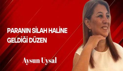 Aysun Uysal Yazdı… Paranın Silah Haline Geldiği Düzen