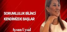 Aysun Uysal Yazdı… Sorumluluk Bilinci Kendimizde Başlar