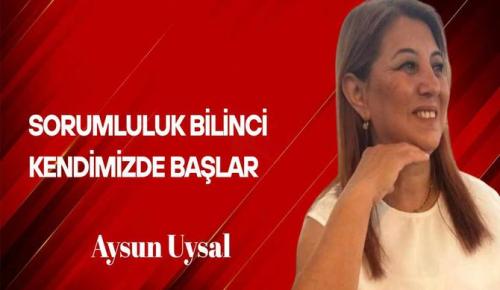 Aysun Uysal Yazdı… Sorumluluk Bilinci Kendimizde Başlar