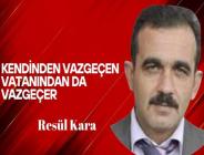Resül Kara Yazdı… Kendinden Vazgeçen Vatanından da Vazgeçer