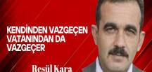Resül Kara Yazdı… Kendinden Vazgeçen Vatanından da Vazgeçer