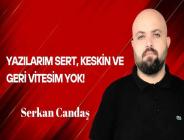 Serkan Candaş Yazdı… Yazılarım Sert, Keskin ve Geri Vitesim Yok!