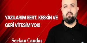 Serkan Candaş Yazdı… Yazılarım Sert, Keskin ve Geri Vitesim Yok!