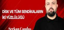 Serkan Candaş Yazdı… DİSK ve Tüm Sendikaların İki Yüzlülüğü
