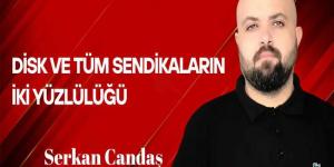 Serkan Candaş Yazdı… DİSK ve Tüm Sendikaların İki Yüzlülüğü