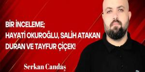 Serkan Candaş Yazdı… Bir İnceleme; Hayati Okuroğlu, Salih Atakan Duran ve Tayfur Çiçek!