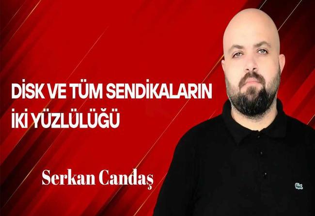 Serkan Candaş Yazdı… DİSK ve Tüm Sendikaların İki Yüzlülüğü