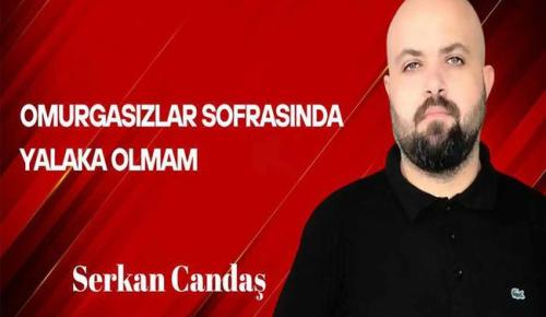 Serkan Candaş Yazdı… Omurgasızlar Sofrasında Yalaka Olmam