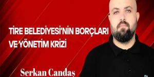 Serkan Candaş Yazdı… Tire Belediyesi’nin Borçları ve Yönetim Krizi
