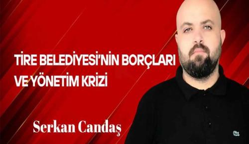 Serkan Candaş Yazdı… Tire Belediyesi’nin Borçları ve Yönetim Krizi