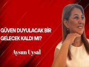Aysun Uysal Yazdı… Güven Duyulacak Bir Gelecek Kaldı mı?