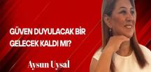 Aysun Uysal Yazdı… Güven Duyulacak Bir Gelecek Kaldı mı?