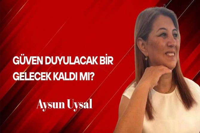 Aysun Uysal Yazdı… Güven Duyulacak Bir Gelecek Kaldı mı?