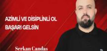 Serkan Candaş Yazdı… Azimli ve Disiplinli Ol Başarı Gelsin!