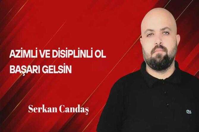 Serkan Candaş Yazdı… Azimli ve Disiplinli Ol Başarı Gelsin!