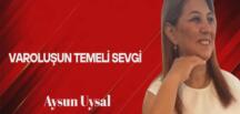 Aysun Uysal Yazdı… Varoluşun Temeli Sevgi