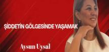 Aysun Uysal Yazdı… Şiddetin Gölgesinde Yaşamak