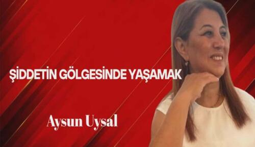 Aysun Uysal Yazdı… Şiddetin Gölgesinde Yaşamak