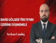 Serkan Candaş Yazdı… Bahis Gölgesi Tire FK’nın Üzerine Düşmemeli!
