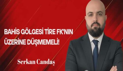 Serkan Candaş Yazdı… Bahis Gölgesi Tire FK’nın Üzerine Düşmemeli!