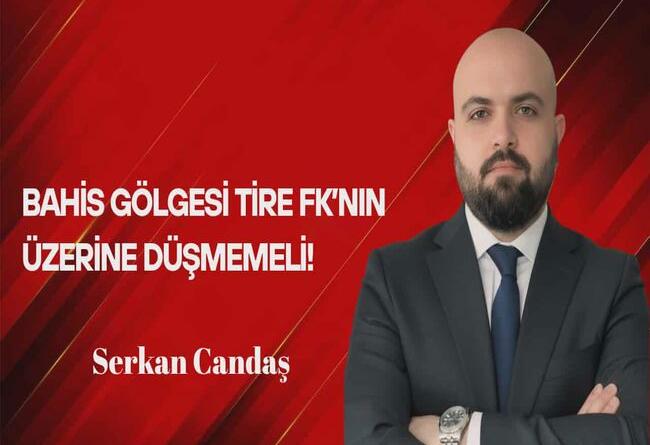 Serkan Candaş Yazdı… Bahis Gölgesi Tire FK’nın Üzerine Düşmemeli!