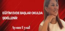 Aysun Uysal Yazdı… Eğitim Evde Başlar, Okulda Şekillenir