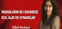 Dilek Bozkurt Yazdı… İnsanlar Bu Sahnede Rol Alır ve Oynarlar