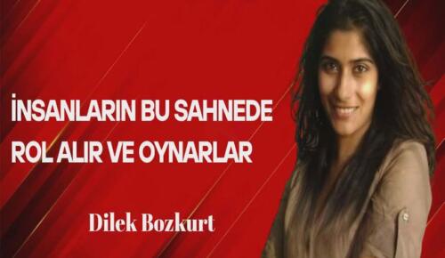 Dilek Bozkurt Yazdı… İnsanlar Bu Sahnede Rol Alır ve Oynarlar