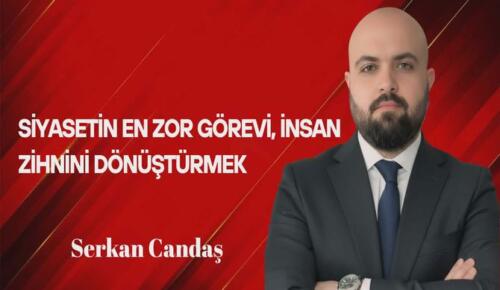 Serkan Candaş Yazdı… Siyasetin En Zor Görevi, İnsan Zihnini Dönüştürmek