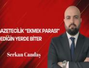 Serkan Candaş Yazdı: Gazetecilik “Ekmek Parası” Dediğin Yerde Biter
