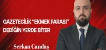Serkan Candaş Yazdı: Gazetecilik “Ekmek Parası” Dediğin Yerde Biter