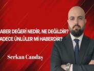 Serkan Candaş Yazdı: Haber Değeri Nedir, Ne Değildir? Sadece Ünlüler mi Haberdir?