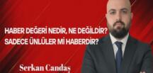 Serkan Candaş Yazdı: Haber Değeri Nedir, Ne Değildir? Sadece Ünlüler mi Haberdir?