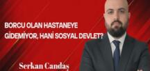 Serkan Candaş Yazdı: Borcu Olan Hastaneye Gidemiyor, Hani Sosyal Devlet?