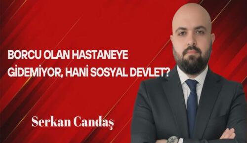 Serkan Candaş Yazdı: Borcu Olan Hastaneye Gidemiyor, Hani Sosyal Devlet?