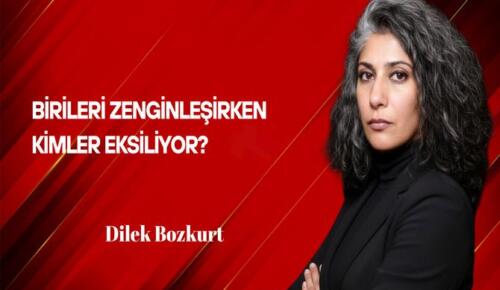 Dilek Bozkurt Yazdı: Birileri Zenginleşirken Kimler Eksiliyor?