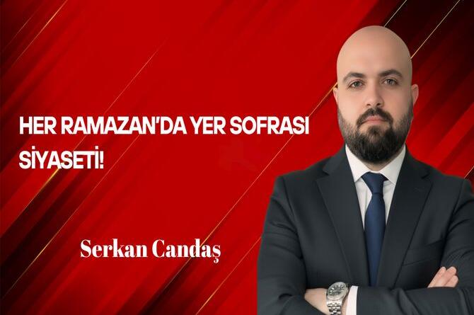 Serkan Candaş Yazdı: Her Ramazan’da Yer Sofrası Siyaseti!