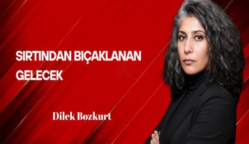 Dilek Bozkurt Yazdı: Sırtından Bıçaklanan Gelecek